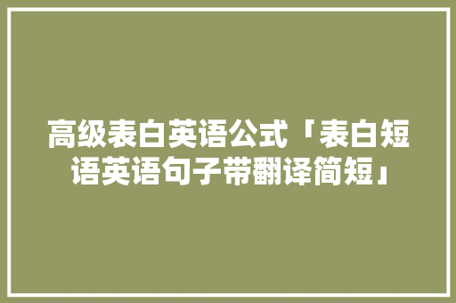 高级表白英语公式「表白短语英语句子带翻译简短」 高级表白英语公式「表白短语英语句子带翻译简短」 恋爱技巧