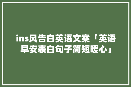 ins风告白英语文案「英语早安表白句子简短暖心」 ins风告白英语文案「英语早安表白句子简短暖心」 聊天话题