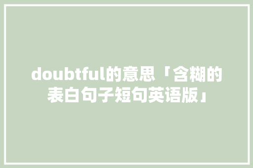 doubtful的意思「含糊的表白句子短句英语版」