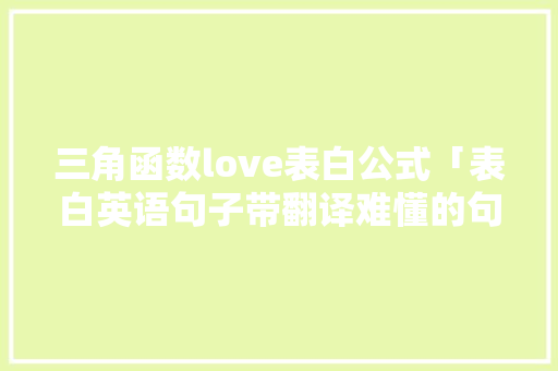 三角函数love表白公式「表白英语句子带翻译难懂的句子」