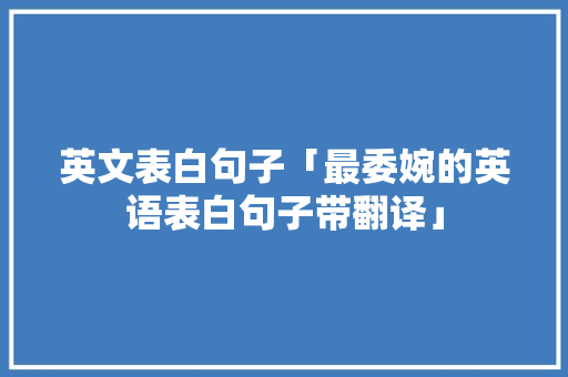 英文表白句子「最委婉的英语表白句子带翻译」 英文表白句子「最委婉的英语表白句子带翻译」 撩妹套路
