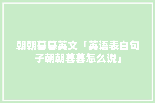朝朝暮暮英文「英语表白句子朝朝暮暮怎么说」