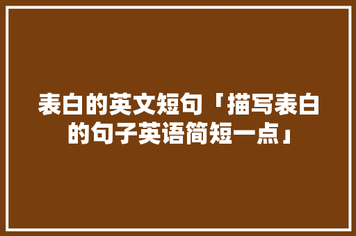 表白的英文短句「描写表白的句子英语简短一点」 表白的英文短句「描写表白的句子英语简短一点」 表白句子