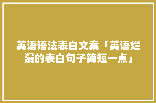 英语语法表白文案「英语烂漫的表白句子简短一点」 英语语法表白文案「英语烂漫的表白句子简短一点」 恋爱技巧