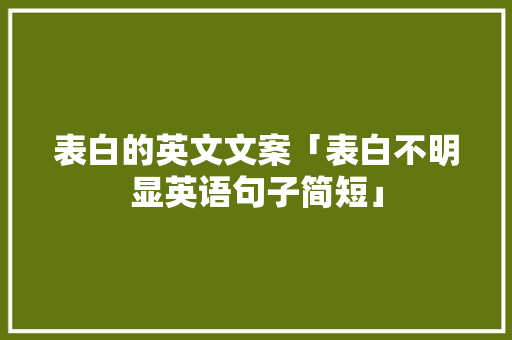 表白的英文文案「表白不明显英语句子简短」 表白的英文文案「表白不明显英语句子简短」 表白句子