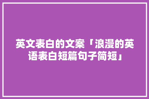 英文表白的文案「浪漫的英语表白短篇句子简短」 土味情话 英文表白的文案「浪漫的英语表白短篇句子简短」 英文表白的文案「浪漫的英语表白短篇句子简短」 土味情话