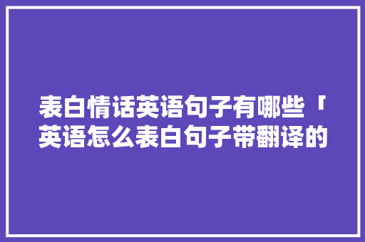 表白情话英语句子有哪些「英语怎么表白句子带翻译的」 表白情话英语句子有哪些「英语怎么表白句子带翻译的」 聊天话题