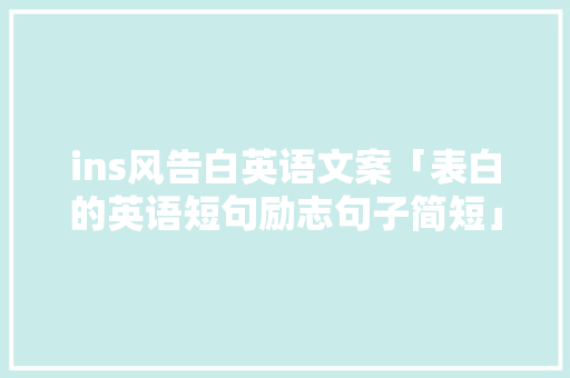 ins风告白英语文案「表白的英语短句励志句子简短」 ins风告白英语文案「表白的英语短句励志句子简短」 土味情话