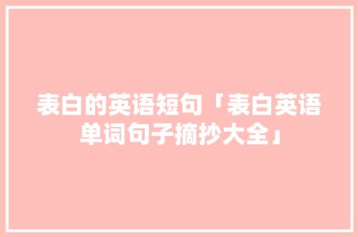 表白的英语短句「表白英语单词句子摘抄大全」 表白的英语短句「表白英语单词句子摘抄大全」 土味情话