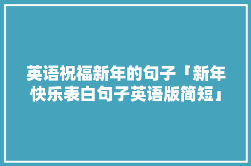 英语祝福新年的句子「新年快乐表白句子英语版简短」