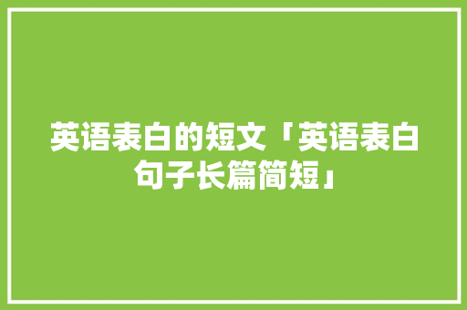 英语表白的短文「英语表白句子长篇简短」 恋爱技巧 英语表白的短文「英语表白句子长篇简短」 英语表白的短文「英语表白句子长篇简短」 恋爱技巧