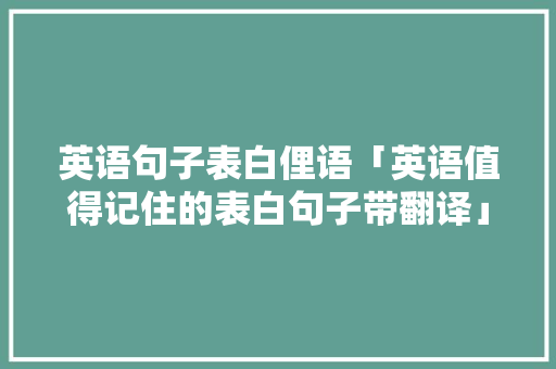 英语句子表白俚语「英语值得记住的表白句子带翻译」 英语句子表白俚语「英语值得记住的表白句子带翻译」 表白句子