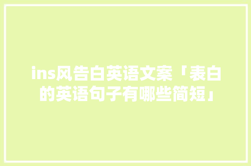 ins风告白英语文案「表白的英语句子有哪些简短」 聊天话题 ins风告白英语文案「表白的英语句子有哪些简短」 ins风告白英语文案「表白的英语句子有哪些简短」 聊天话题