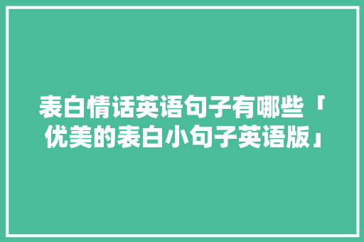 表白情话英语句子有哪些「优美的表白小句子英语版」 聊天话题 表白情话英语句子有哪些「优美的表白小句子英语版」 表白情话英语句子有哪些「优美的表白小句子英语版」 聊天话题