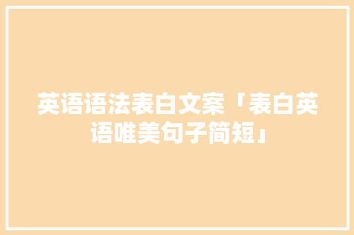英语语法表白文案「表白英语唯美句子简短」 英语语法表白文案「表白英语唯美句子简短」 恋爱技巧