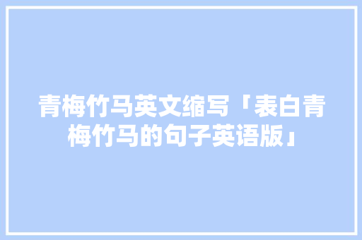 青梅竹马英文缩写「表白青梅竹马的句子英语版」 青梅竹马英文缩写「表白青梅竹马的句子英语版」 撩妹套路