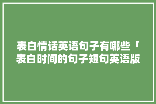 表白情话英语句子有哪些「表白时间的句子短句英语版」 表白情话英语句子有哪些「表白时间的句子短句英语版」 撩妹套路