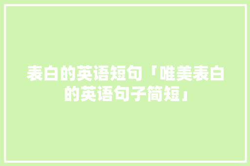 表白的英语短句「唯美表白的英语句子简短」 表白的英语短句「唯美表白的英语句子简短」 聊天话题