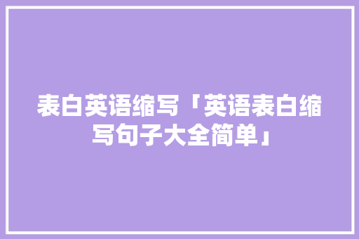 表白英语缩写「英语表白缩写句子大全简单」 表白英语缩写「英语表白缩写句子大全简单」 土味情话