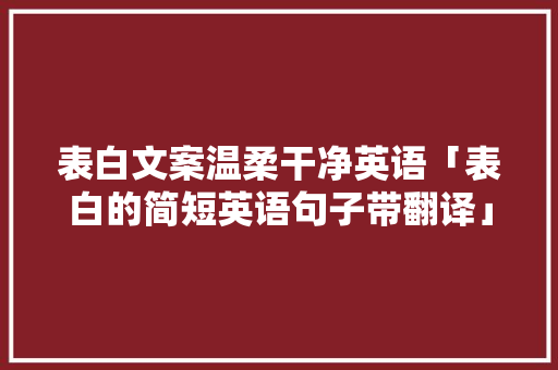 表白文案温柔干净英语「表白的简短英语句子带翻译」 表白文案温柔干净英语「表白的简短英语句子带翻译」 恋爱技巧