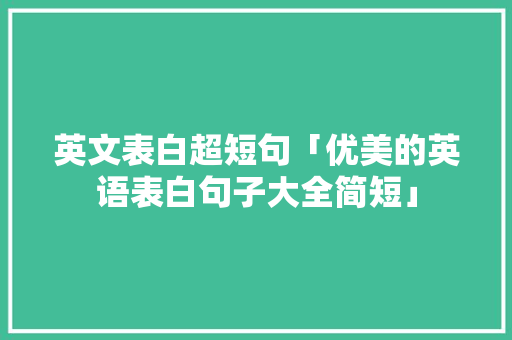 英文表白超短句「优美的英语表白句子大全简短」 英文表白超短句「优美的英语表白句子大全简短」 恋爱技巧