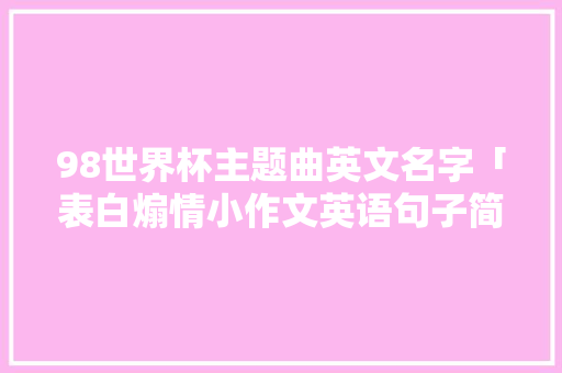 98世界杯主题曲英文名字「表白煽情小作文英语句子简短」