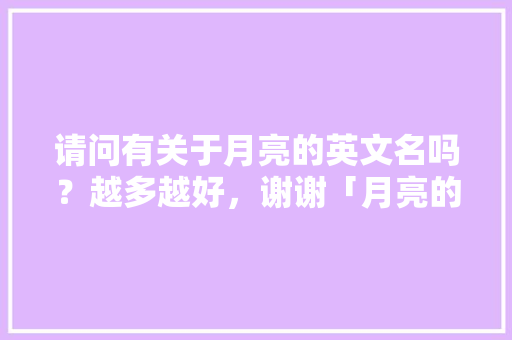 请问有关于月亮的英文名吗？越多越好，谢谢「月亮的英语表白句子图片大全」