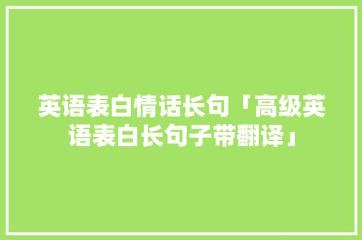 英语表白情话长句「高级英语表白长句子带翻译」 英语表白情话长句「高级英语表白长句子带翻译」 聊天话题