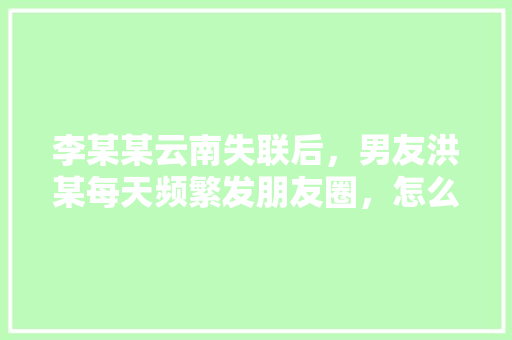 李某某云南失联后，男友洪某每天频繁发朋友圈，怎么看「英语简短隐晦的表白句子带翻译」
