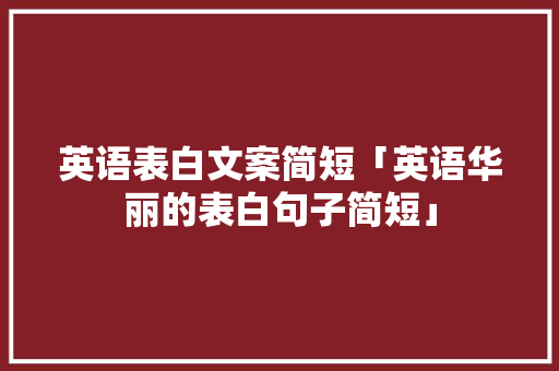 英语表白文案简短「英语华丽的表白句子简短」 英语表白文案简短「英语华丽的表白句子简短」 撩妹套路
