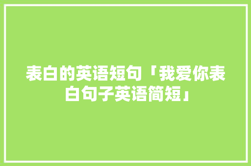 表白的英语短句「我爱你表白句子英语简短」 表白的英语短句「我爱你表白句子英语简短」 表白句子