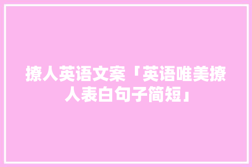 撩人英语文案「英语唯美撩人表白句子简短」 表白句子 撩人英语文案「英语唯美撩人表白句子简短」 撩人英语文案「英语唯美撩人表白句子简短」 表白句子