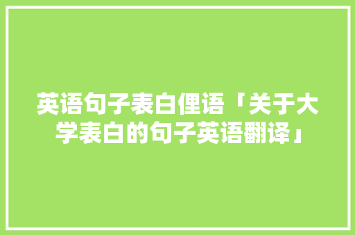 英语句子表白俚语「关于大学表白的句子英语翻译」 英语句子表白俚语「关于大学表白的句子英语翻译」 表白句子