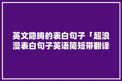 英文隐晦的表白句子「超浪漫表白句子英语简短带翻译」 英文隐晦的表白句子「超浪漫表白句子英语简短带翻译」 聊天话题