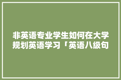 非英语专业学生如何在大学规划英语学习「英语八级句子经典句子」 聊天话题