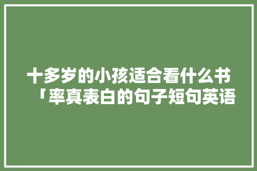 十多岁的小孩适合看什么书「率真表白的句子短句英语版」