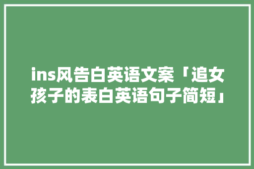 ins风告白英语文案「追女孩子的表白英语句子简短」 ins风告白英语文案「追女孩子的表白英语句子简短」 聊天话题