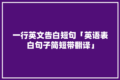一行英文告白短句「英语表白句子简短带翻译」 一行英文告白短句「英语表白句子简短带翻译」 土味情话