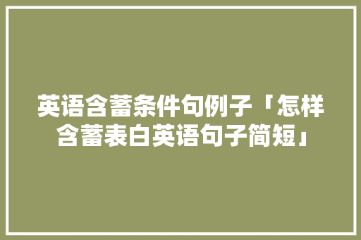 英语含蓄条件句例子「怎样含蓄表白英语句子简短」 英语含蓄条件句例子「怎样含蓄表白英语句子简短」 恋爱技巧