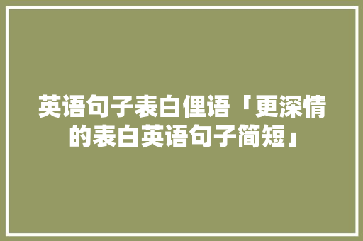 英语句子表白俚语「更深情的表白英语句子简短」 英语句子表白俚语「更深情的表白英语句子简短」 土味情话
