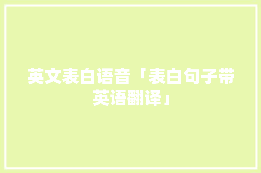 英文表白语音「表白句子带英语翻译」 英文表白语音「表白句子带英语翻译」 土味情话