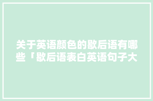 关于英语颜色的歇后语有哪些「歇后语表白英语句子大全简短」 关于英语颜色的歇后语有哪些「歇后语表白英语句子大全简短」 撩妹套路