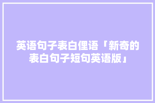 英语句子表白俚语「新奇的表白句子短句英语版」 英语句子表白俚语「新奇的表白句子短句英语版」 土味情话