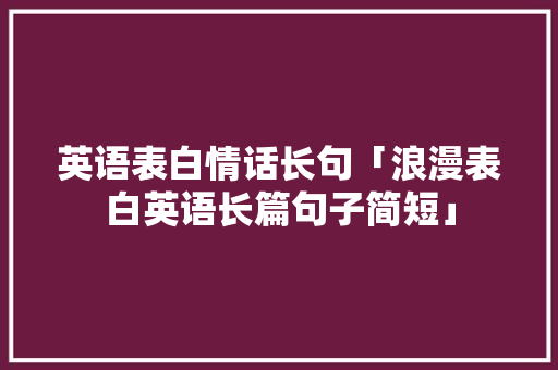 英语表白情话长句「浪漫表白英语长篇句子简短」 英语表白情话长句「浪漫表白英语长篇句子简短」 土味情话