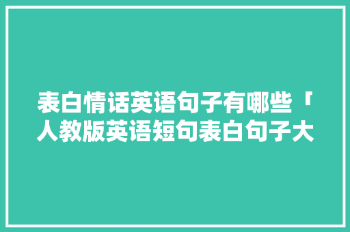 表白情话英语句子有哪些「人教版英语短句表白句子大全」 表白情话英语句子有哪些「人教版英语短句表白句子大全」 恋爱技巧