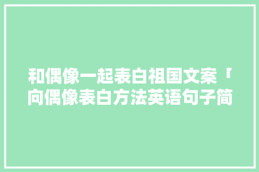 和偶像一起表白祖国文案「向偶像表白方法英语句子简短」