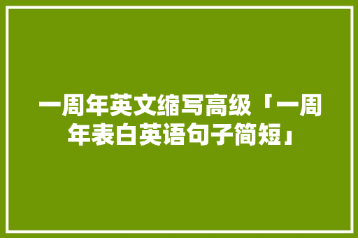 一周年英文缩写高级「一周年表白英语句子简短」