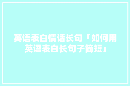 英语表白情话长句「如何用英语表白长句子简短」 英语表白情话长句「如何用英语表白长句子简短」 表白句子