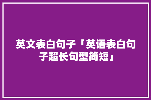 英文表白句子「英语表白句子超长句型简短」 英文表白句子「英语表白句子超长句型简短」 恋爱技巧