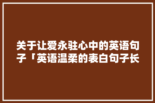 关于让爱永驻心中的英语句子「英语温柔的表白句子长句摘抄」
